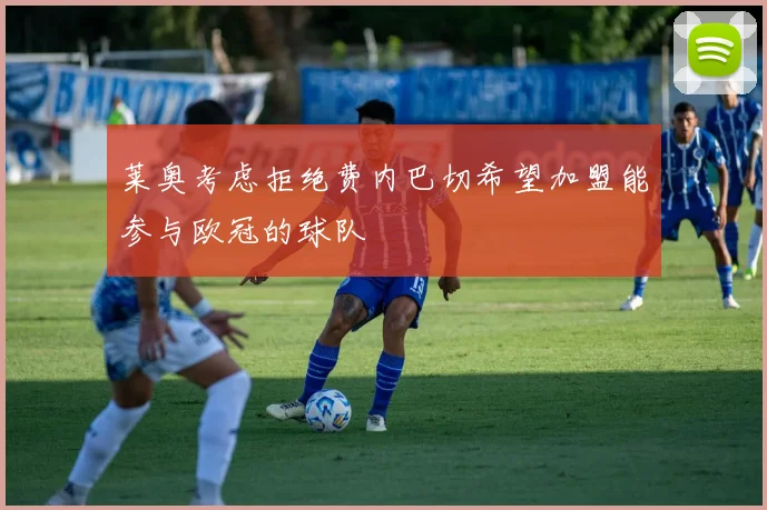 莱奥考虑拒绝费内巴切希望加盟能参与欧冠的球队