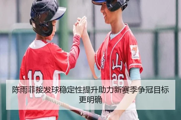 陈雨菲接发球稳定性提升助力新赛季争冠目标更明确